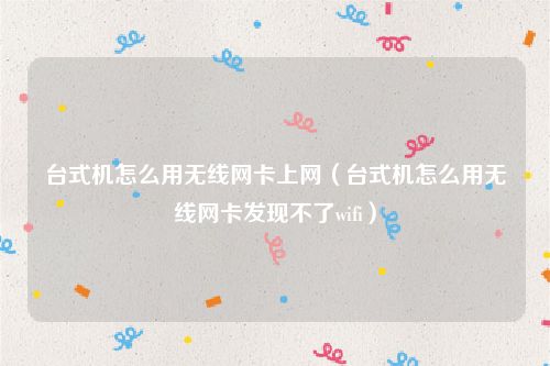 台式机怎么用无线网卡上网（台式机怎么用无线网卡发现不了wifi）