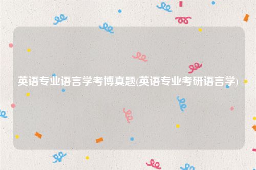 英语专业语言学考博真题(英语专业考研语言学)