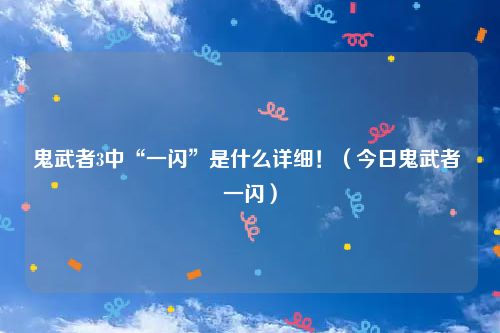 鬼武者3中“一闪”是什么详细！（今日鬼武者 一闪）
