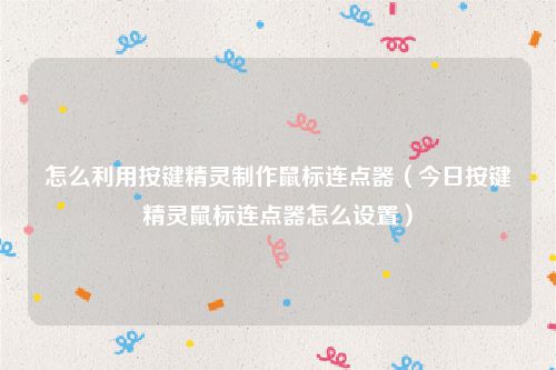 怎么利用按键精灵制作鼠标连点器（今日按键精灵鼠标连点器怎么设置）