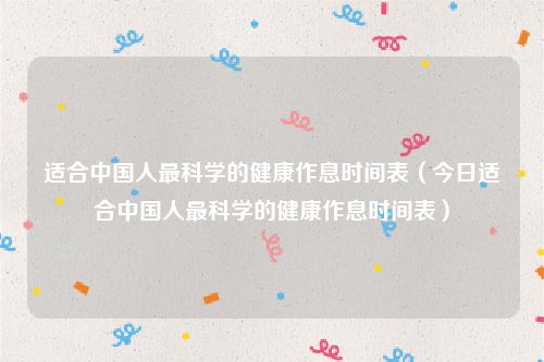 适合中国人最科学的健康作息时间表（今日适合中国人最科学的健康作息时间表）