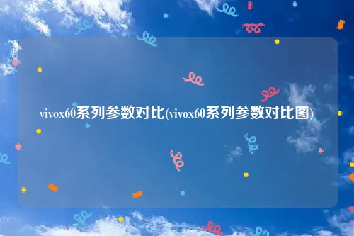 vivox60系列参数对比(vivox60系列参数对比图)