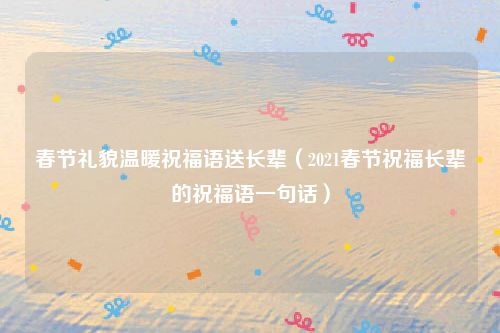 春节礼貌温暖祝福语送长辈（2021春节祝福长辈的祝福语一句话）
