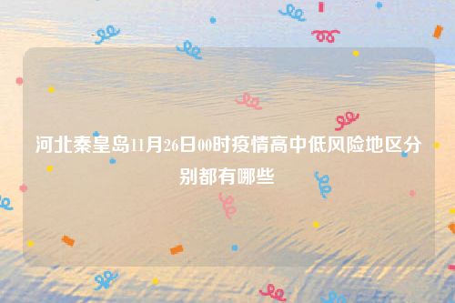 河北秦皇岛11月26日00时疫情高中低风险地区分别都有哪些
