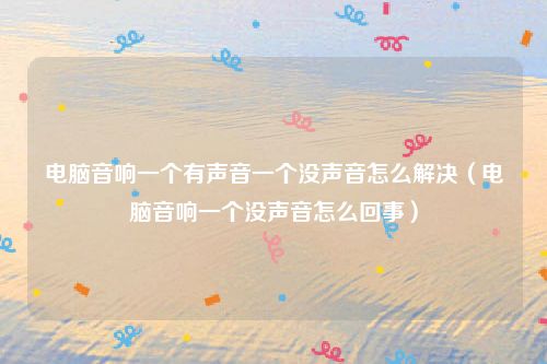 电脑音响一个有声音一个没声音怎么解决（电脑音响一个没声音怎么回事）