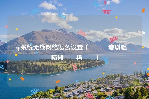 xp系统无线网络怎么设置（鎬庝箞璁剧疆鏃犵嚎缃戠粶杩炴帴）