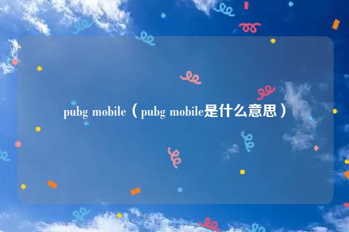 pubg mobile（pubg mobile是什么意思）