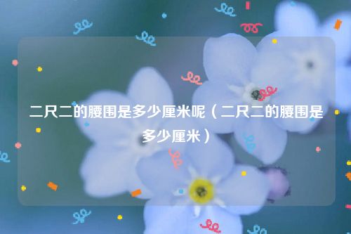 二尺二的腰围是多少厘米呢（二尺二的腰围是多少厘米）
