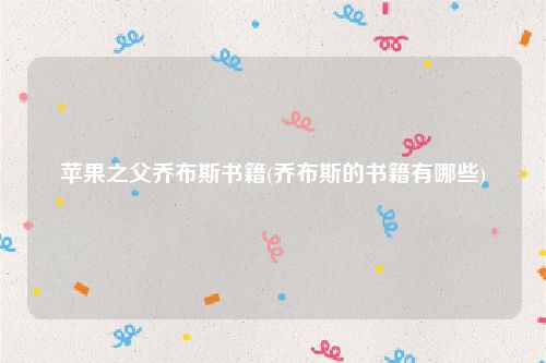 苹果之父乔布斯书籍(乔布斯的书籍有哪些)