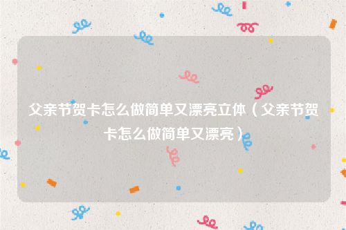 父亲节贺卡怎么做简单又漂亮立体（父亲节贺卡怎么做简单又漂亮）