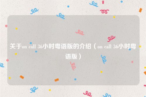 关于on call 36小时粤语版的介绍（on call 36小时粤语版）
