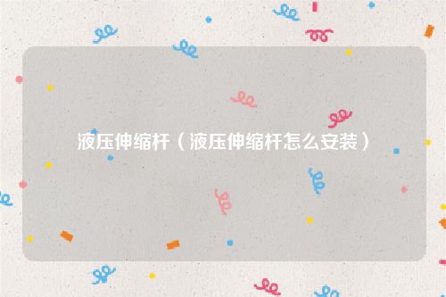 液压伸缩杆（液压伸缩杆怎么安装）
