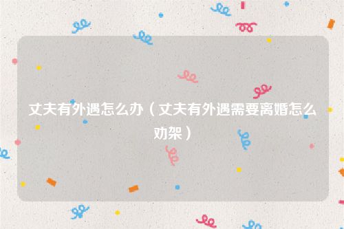丈夫有外遇怎么办（丈夫有外遇需要离婚怎么劝架）
