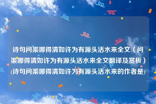 诗句问渠哪得清如许为有源头活水来全文（问渠哪得清如许为有源头活水来全文翻译及赏析）(诗句问渠哪得清如许为有源头活水来的作者是)
