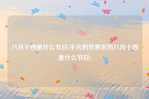 八月十四是什么节日(平凡的世界农历八月十四是什么节日)