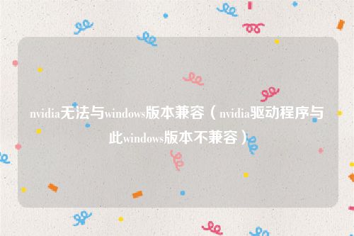 nvidia无法与windows版本兼容（nvidia驱动程序与此windows版本不兼容）