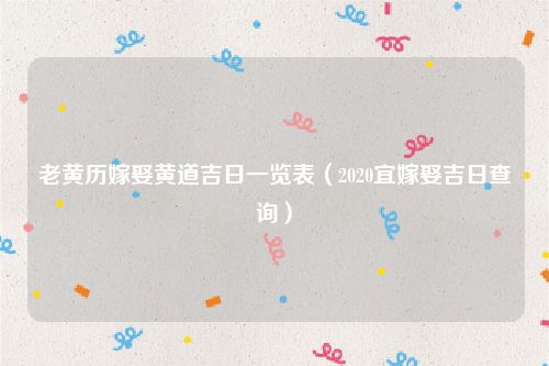 老黄历嫁娶黄道吉日一览表（2020宜嫁娶吉日查询）