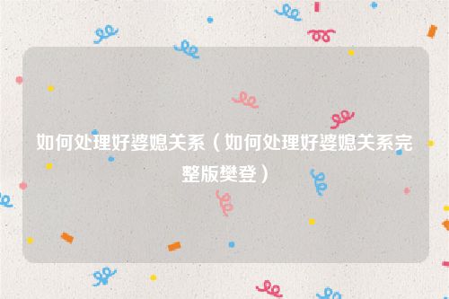 如何处理好婆媳关系（如何处理好婆媳关系完整版樊登）