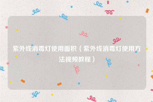 紫外线消毒灯使用面积（紫外线消毒灯使用方法视频教程）