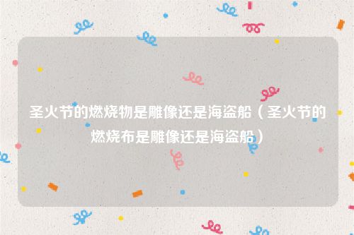 圣火节的燃烧物是雕像还是海盗船（圣火节的燃烧布是雕像还是海盗船）