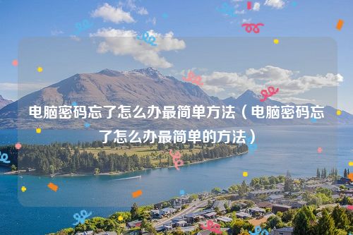 电脑密码忘了怎么办最简单方法（电脑密码忘了怎么办最简单的方法）