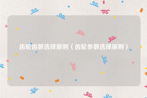 齿轮齿数选择原则（齿轮参数选择原则）