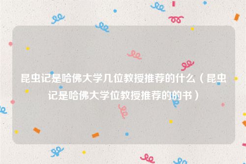 昆虫记是哈佛大学几位教授推荐的什么（昆虫记是哈佛大学位教授推荐的的书）