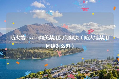 防火墙internet网关禁用如何解决（防火墙禁用网络怎么办）