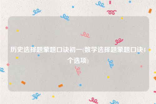 历史选择题蒙题口诀初一(数学选择题蒙题口诀4个选项)