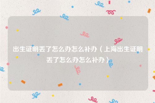 出生证明丢了怎么办怎么补办（上海出生证明丢了怎么办怎么补办）