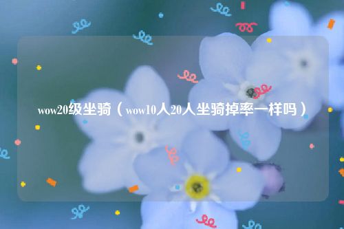 wow20级坐骑（wow10人20人坐骑掉率一样吗）