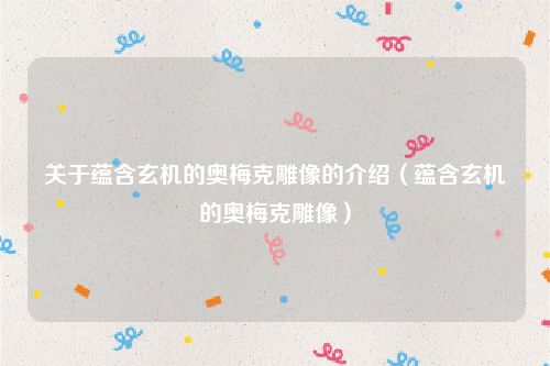 关于蕴含玄机的奥梅克雕像的介绍（蕴含玄机的奥梅克雕像）