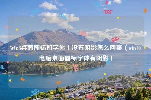 Win8桌面图标和字体上没有阴影怎么回事（win10电脑桌面图标字体有阴影）