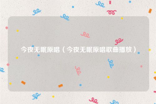 今夜无眠原唱（今夜无眠原唱歌曲播放）