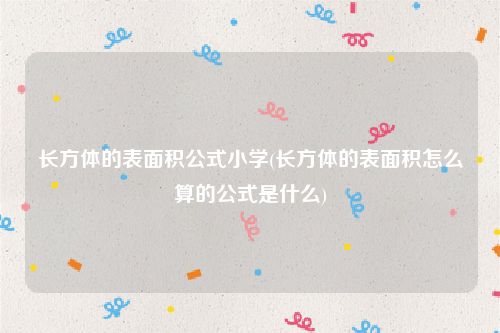 长方体的表面积公式小学(长方体的表面积怎么算的公式是什么)