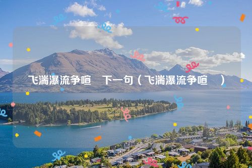 飞湍瀑流争喧豗下一句（飞湍瀑流争喧豗）