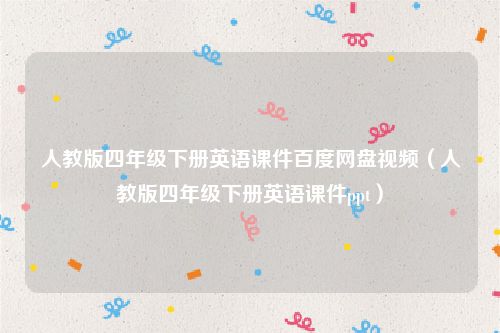 人教版四年级下册英语课件百度网盘视频（人教版四年级下册英语课件ppt）