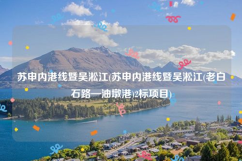 苏申内港线暨吴淞江(苏申内港线暨吴淞江(老白石路—油墩港)2标项目)