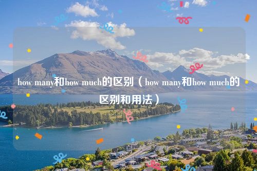 how many和how much的区别（how many和how much的区别和用法）