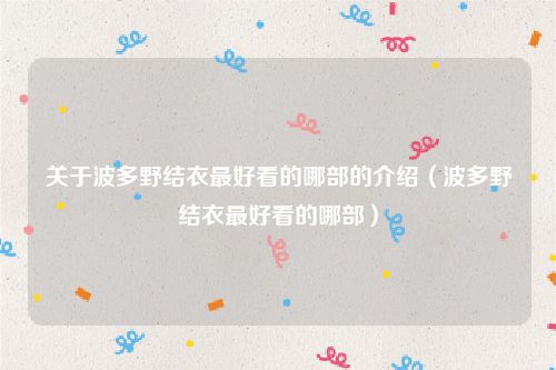 关于波多野结衣最好看的哪部的介绍（波多野结衣最好看的哪部）