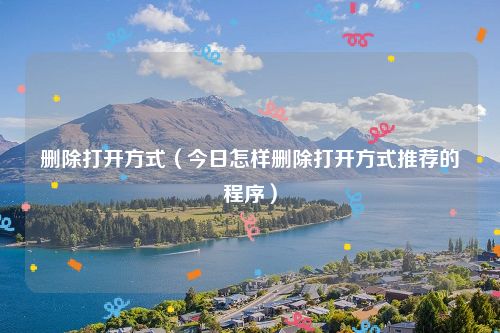 删除打开方式（今日怎样删除打开方式推荐的程序）