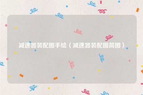 减速器装配图手绘（减速器装配图简图）