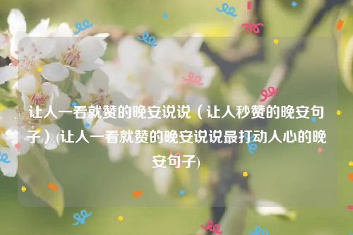 让人一看就赞的晚安说说（让人秒赞的晚安句子）(让人一看就赞的晚安说说最打动人心的晚安句子)