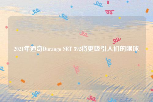2021年道奇Durango SRT 392将更吸引人们的眼球