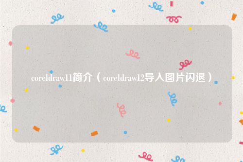 coreldraw11简介（coreldraw12导入图片闪退）