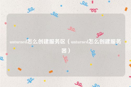 unturned怎么创建服务区（unturned怎么创建服务器）