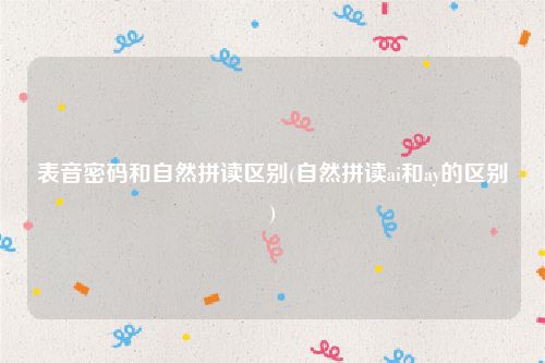 表音密码和自然拼读区别(自然拼读ai和ay的区别)