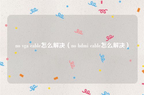 no vga cable怎么解决（no hdmi cable怎么解决）