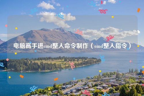 电脑高手进cmd整人命令制作（cmd整人指令）