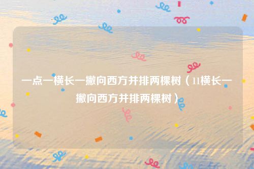 一点一横长一撇向西方并排两棵树（11横长一撇向西方并排两棵树）